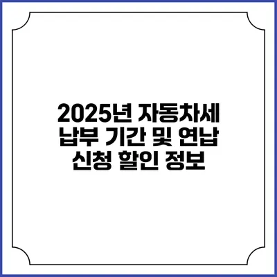 2025년 자동차세 납부 기간 및 연납 신청 할인 정보
