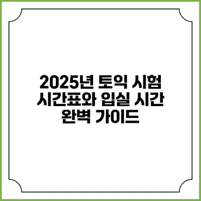 2025년 토익 시험 시간표와 입실 시간 완벽 가이드