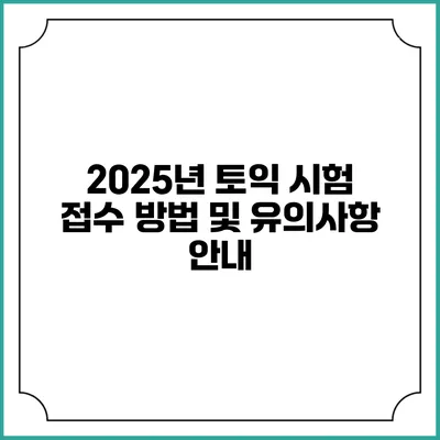 2025년 토익 시험 접수 방법 및 유의사항 안내