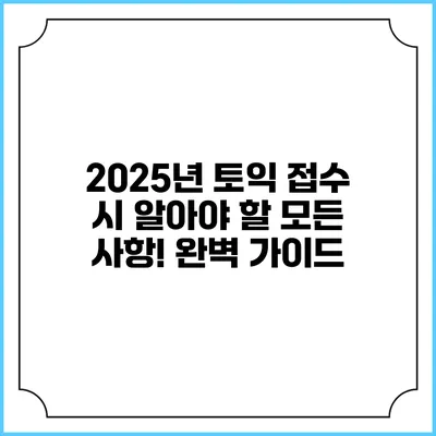 2025년 토익 접수 시 알아야 할 모든 사항! 완벽 가이드