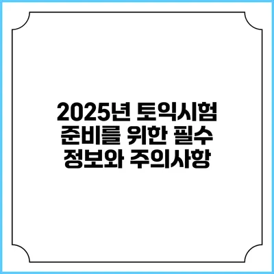 2025년 토익시험 준비를 위한 필수 정보와 주의사항