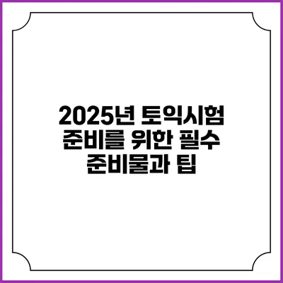 2025년 토익시험 준비를 위한 필수 준비물과 팁