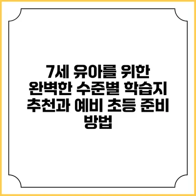 7세 유아를 위한 완벽한 수준별 학습지 추천과 예비 초등 준비 방법
