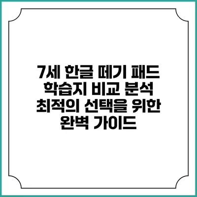 7세 한글 떼기 패드 학습지 비교 분석: 최적의 선택을 위한 완벽 가이드