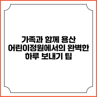 가족과 함께 용산 어린이정원에서의 완벽한 하루 보내기 팁