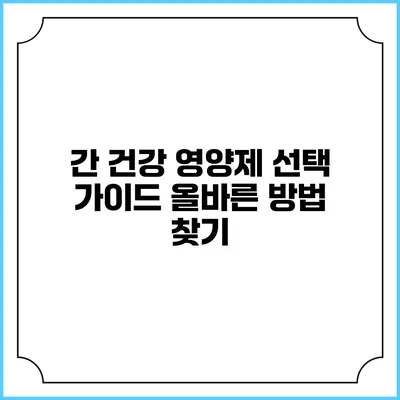 간 건강 영양제 선택 가이드: 올바른 방법 찾기