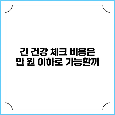 간 건강 체크 비용은 만 원 이하로 가능할까?