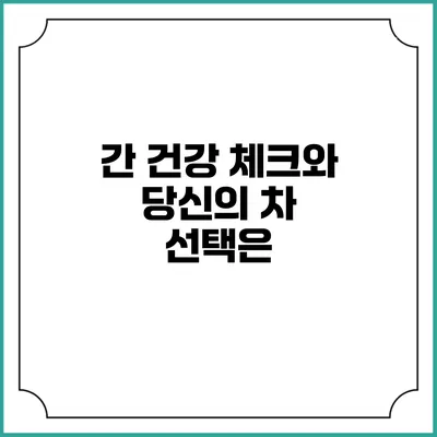 간 건강 체크와 당신의 차 선택은?