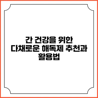 간 건강을 위한 다채로운 해독제 추천과 활용법