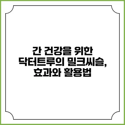 간 건강을 위한 닥터트루의 밀크씨슬, 효과와 활용법