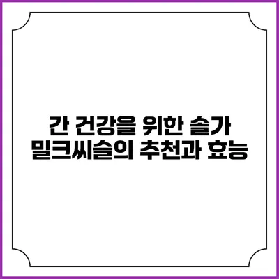 간 건강을 위한 솔가 밀크씨슬의 추천과 효능