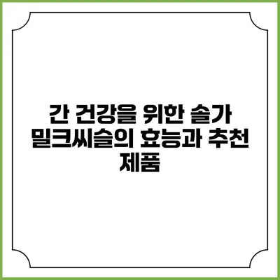 간 건강을 위한 솔가 밀크씨슬의 효능과 추천 제품