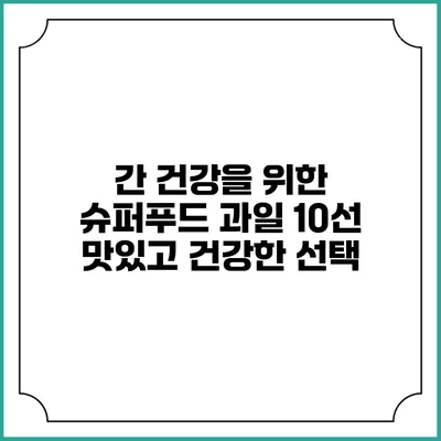 간 건강을 위한 슈퍼푸드 과일 10선: 맛있고 건강한 선택
