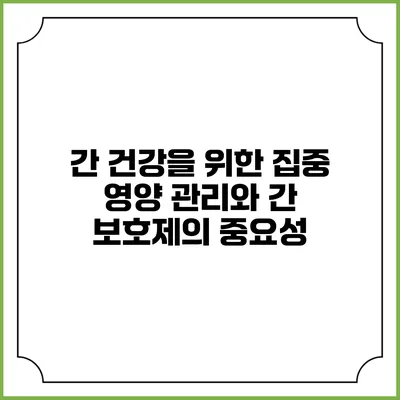 간 건강을 위한 집중 영양 관리와 간 보호제의 중요성
