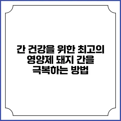 간 건강을 위한 최고의 영양제: 돼지 간을 극복하는 방법