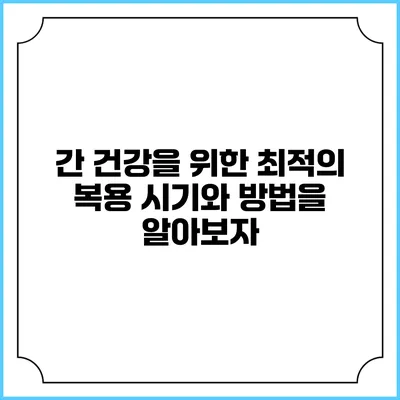 간 건강을 위한 최적의 복용 시기와 방법을 알아보자