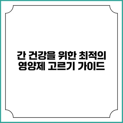 간 건강을 위한 최적의 영양제 고르기 가이드