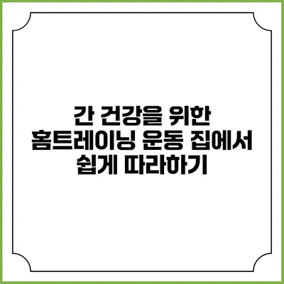 간 건강을 위한 홈트레이닝 운동: 집에서 쉽게 따라하기