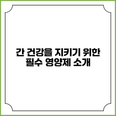 간 건강을 지키기 위한 필수 영양제 소개