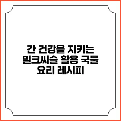 간 건강을 지키는 밀크씨슬 활용 국물 요리 레시피