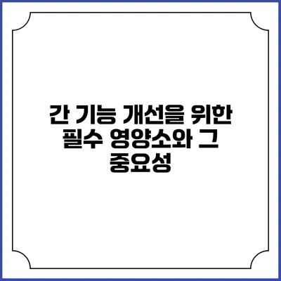간 기능 개선을 위한 필수 영양소와 그 중요성