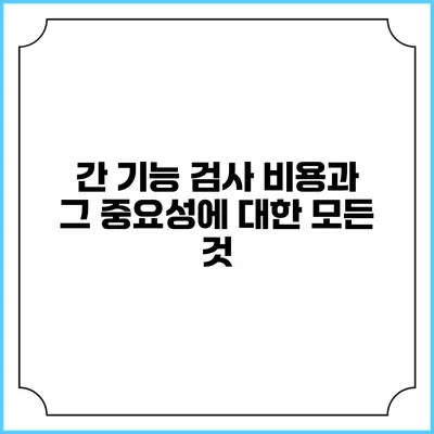 간 기능 검사 비용과 그 중요성에 대한 모든 것