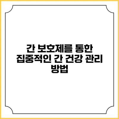 간 보호제를 통한 집중적인 간 건강 관리 방법
