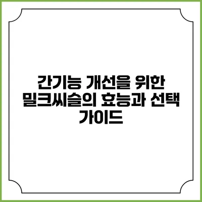 간기능 개선을 위한 밀크씨슬의 효능과 선택 가이드