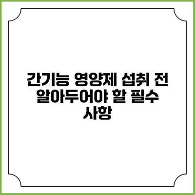 간기능 영양제 섭취 전 알아두어야 할 필수 사항