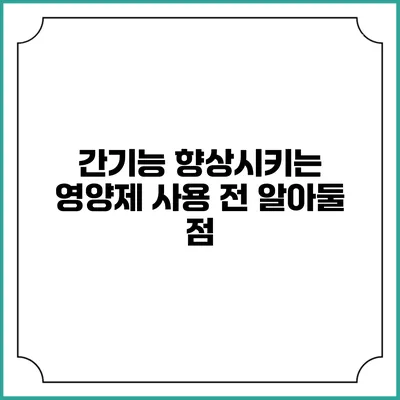 간기능 향상시키는 영양제 사용 전 알아둘 점