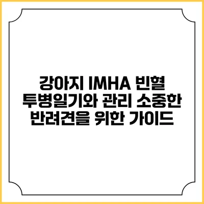 강아지 IMHA 빈혈 투병일기와 관리: 소중한 반려견을 위한 가이드