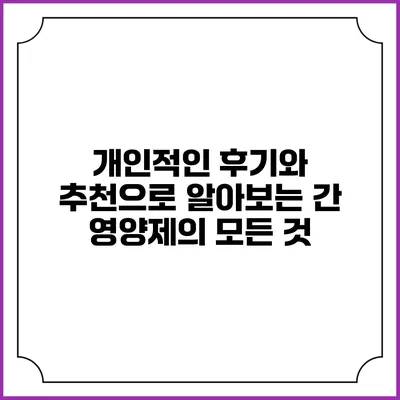 개인적인 후기와 추천으로 알아보는 간 영양제의 모든 것