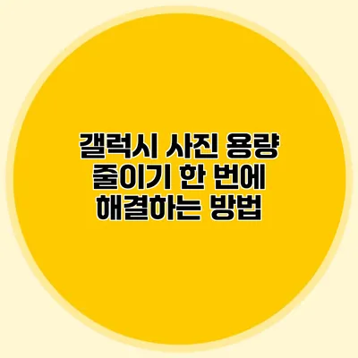 갤럭시 사진 용량 줄이기: 한 번에 해결하는 방법