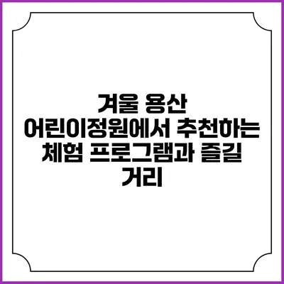 겨울 용산 어린이정원에서 추천하는 체험 프로그램과 즐길 거리