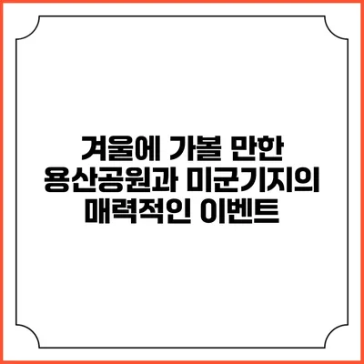 겨울에 가볼 만한 용산공원과 미군기지의 매력적인 이벤트
