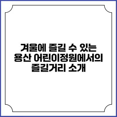 겨울에 즐길 수 있는 용산 어린이정원에서의 즐길거리 소개