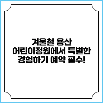 겨울철 용산 어린이정원에서 특별한 경험하기: 예약 필수!