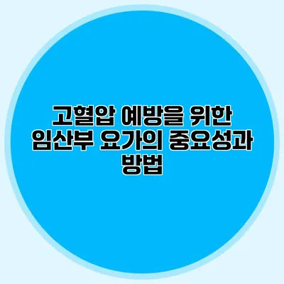 고혈압 예방을 위한 임산부 요가의 중요성과 방법