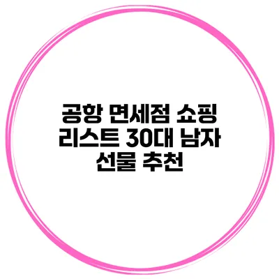 공항 면세점 쇼핑 리스트 30대 남자 선물 추천