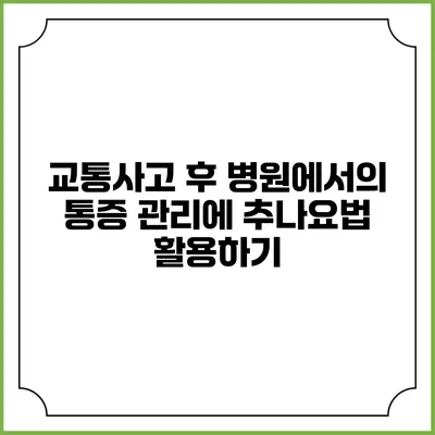 교통사고 후 병원에서의 통증 관리에 추나요법 활용하기