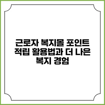 근로자 복지몰: 포인트 적립 활용법과 더 나은 복지 경험