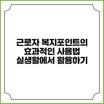 근로자 복지포인트의 효과적인 사용법: 실생활에서 활용하기