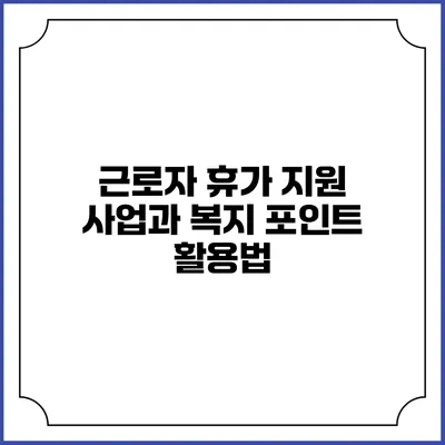 근로자 휴가 지원 사업과 복지 포인트 활용법