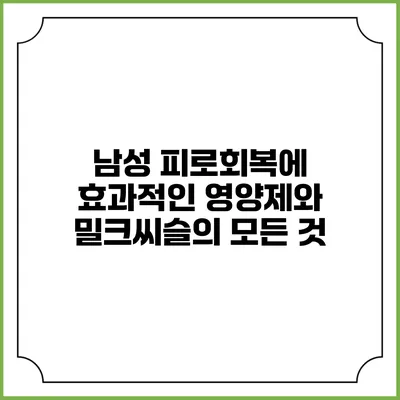 남성 피로회복에 효과적인 영양제와 밀크씨슬의 모든 것