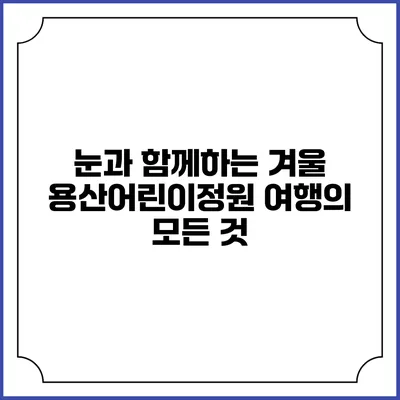 눈과 함께하는 겨울 용산어린이정원 여행의 모든 것