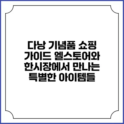 다낭 기념품 쇼핑 가이드: 엘스토어와 한시장에서 만나는 특별한 아이템들