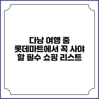 다낭 여행 중 롯데마트에서 꼭 사야 할 필수 쇼핑 리스트