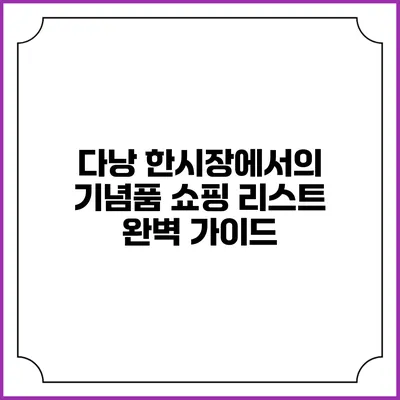 다낭 한시장에서의 기념품 쇼핑 리스트 완벽 가이드