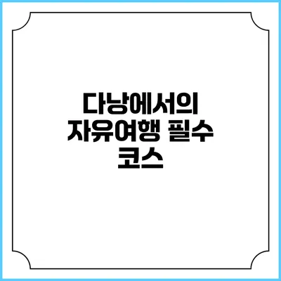 다낭에서의 자유여행 필수 코스