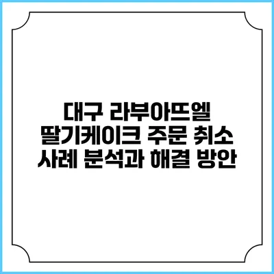 대구 라부아뜨엘 딸기케이크 주문 취소 사례 분석과 해결 방안
